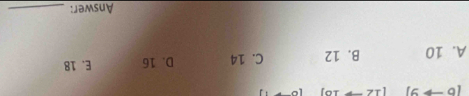 16 9J
A. 10 B. 12 C. 14 D. 16 E. 18
Answer:_