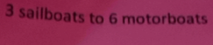 3 sailboats to 6 motorboats