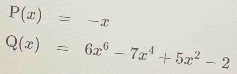 P(x)=-x
Q(x)=6x^6-7x^4+5x^2-2