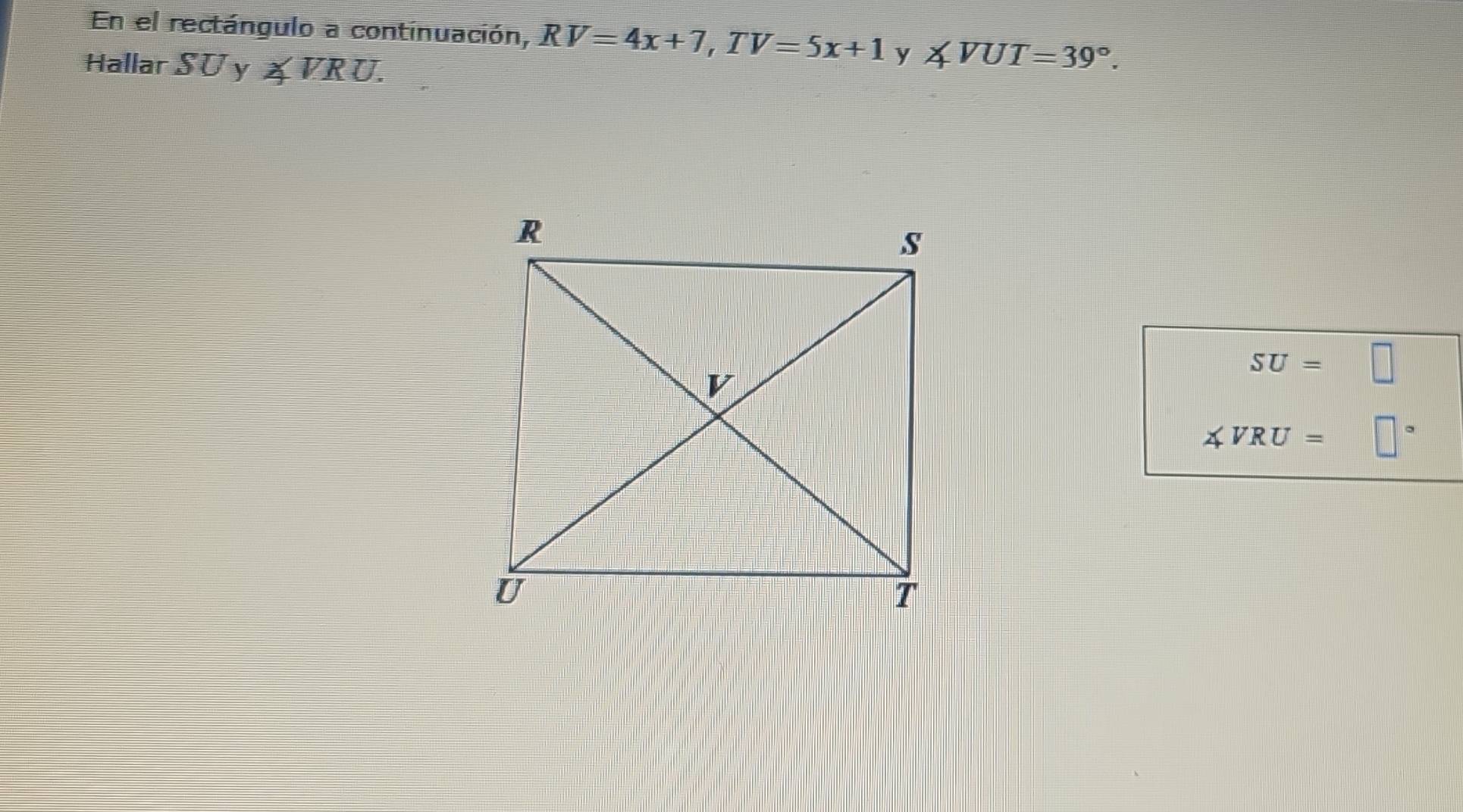 En el rectángulo a continuación, RV=4x+7, TV=5x+1 y ∠ VUT=39°. 
Hallar S U y ∠ VRU.
SU=□
∠ VRU= □°