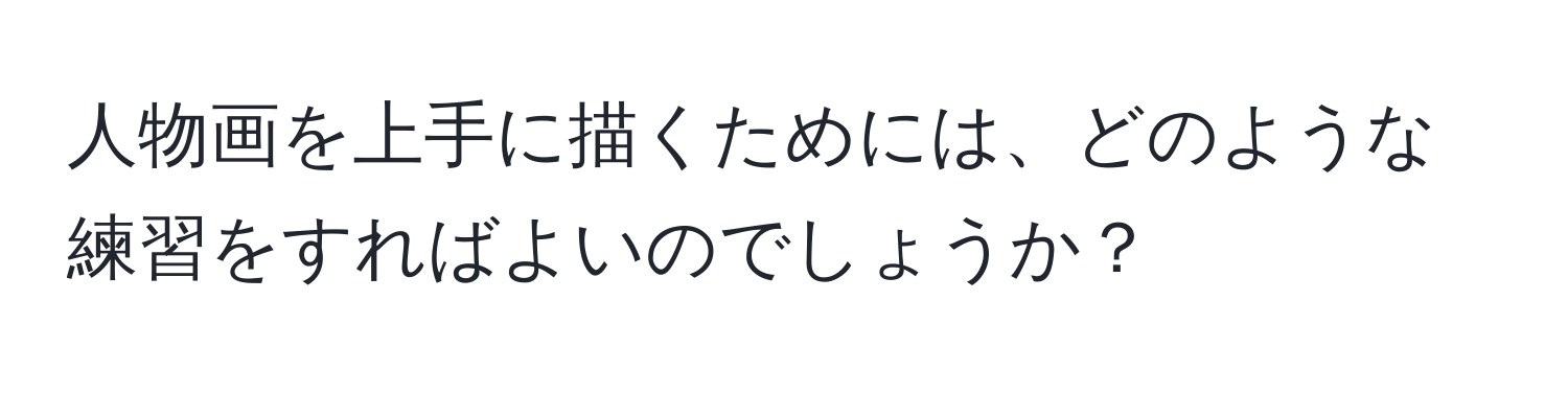 人物画を上手に描くためには、どのような練習をすればよいのでしょうか？