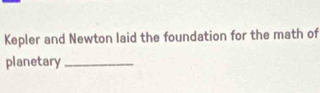 Kepler and Newton laid the foundation for the math of 
planetary_