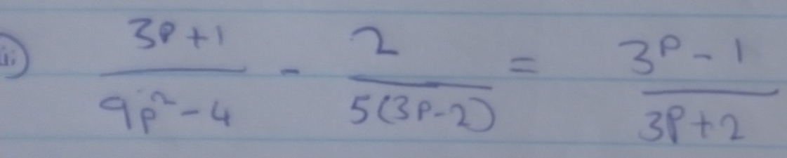 (  (3p+1)/9p^2-4 - 2/5(3p-2) = (3^p-1)/3p+2 