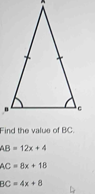 Find the value of BC.
AB=12x+4
AC=8x+18
BC=4x+8