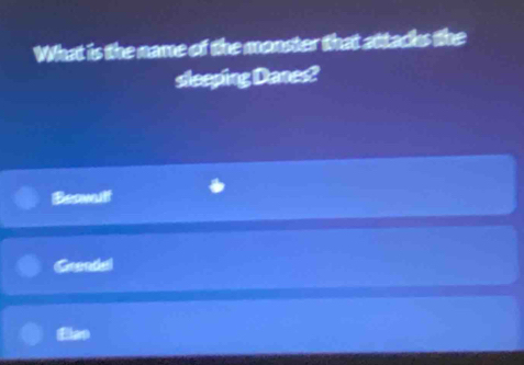 What is the name of the monster that attacks the
sleeping Danes?
Beawulf
Gendal
Ella