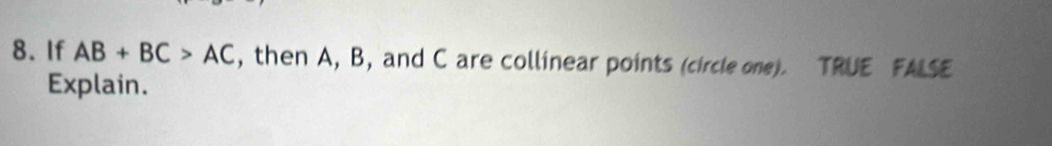 If AB+BC>AC , then A, B, and C are collinear points (circle one). TRUE FALSE 
Explain.