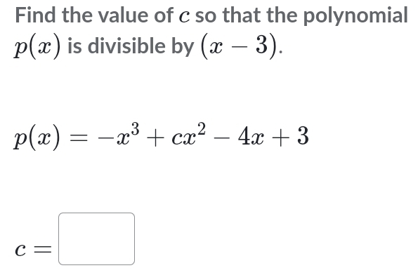 Find the value of c so that the polynomial
p(x) is divisible by (x-3).
p(x)=-x^3+cx^2-4x+3
c=□