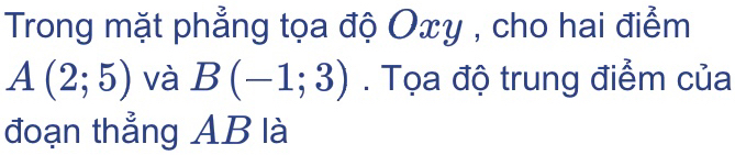 Trong mặt phẳng tọa độ Oxy , cho hai điểm
A(2;5) và B(-1;3). Tọa độ trung điểm của 
đoạn thẳng AB là
