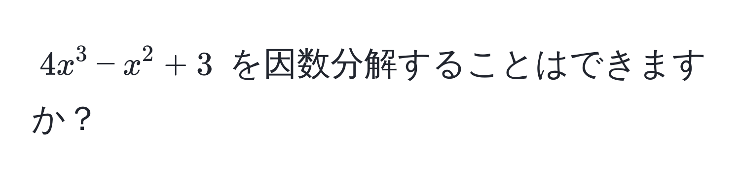 $4x^3 - x^2 + 3$ を因数分解することはできますか？