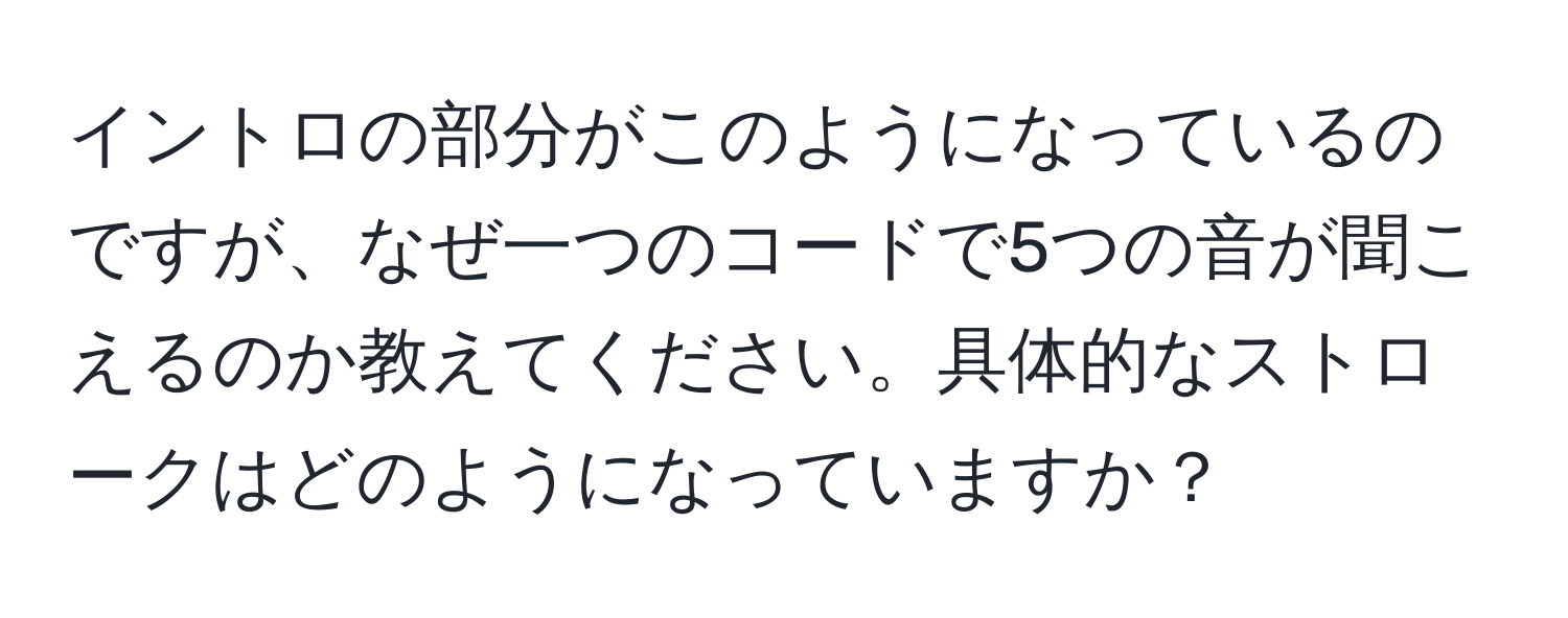 イントロの部分がこのようになっているのですが、なぜ一つのコードで5つの音が聞こえるのか教えてください。具体的なストロークはどのようになっていますか？