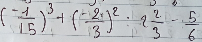 ( (-1)/15 )^3+( (-2)/3 )^2:2 2/3 - 5/6 