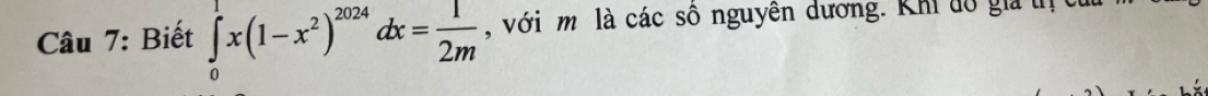 Biết ∈tlimits _0^(1x(1-x^2))^2024dx= 1/2m  , với m là các sô nguyên dương. Khi dô gia tịịtừ
