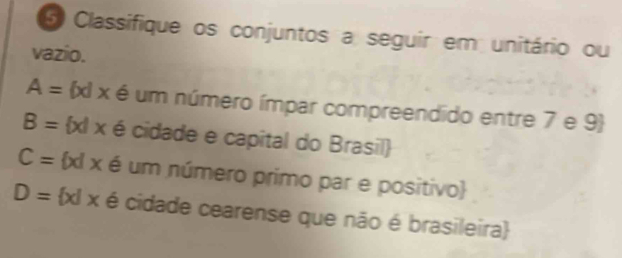 Classifique os conjuntos a seguir em unitário ou 
vazio.
A= x|x é um número ímpar compreendido entre 7 e 9 
B= x|x é cidade e capital do Brasil
C= x|x é um número primo par e positivo
D= x|x é cidade cearense que não é brasileira