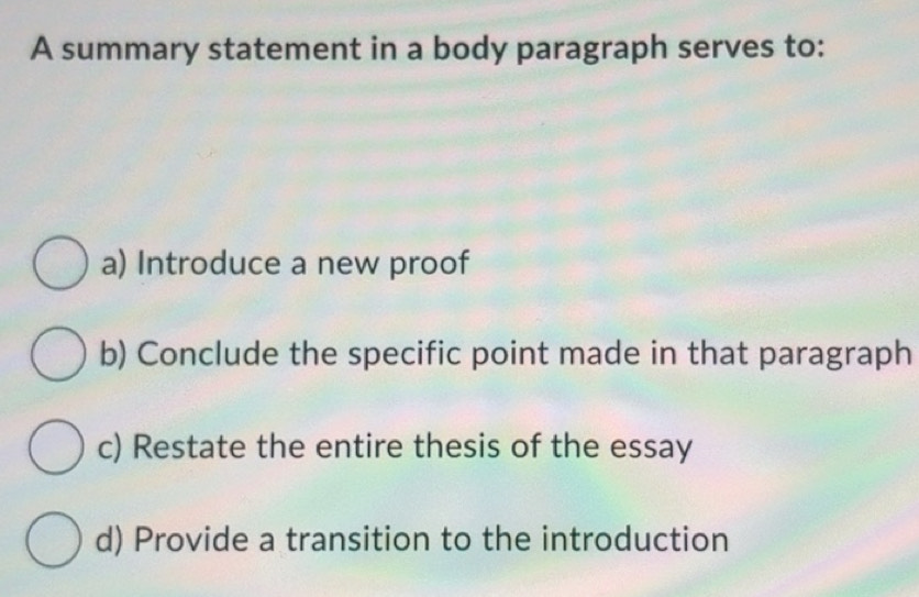 Solved: A summary statement in a body paragraph serves to: a) Introduce ...