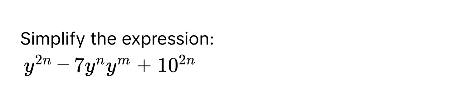 Simplify the expression:
$y^(2n) - 7y^ny^m + 10^(2n)$