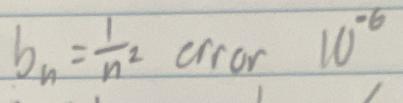 b_n= 1/n^2  crror 10^(-6)