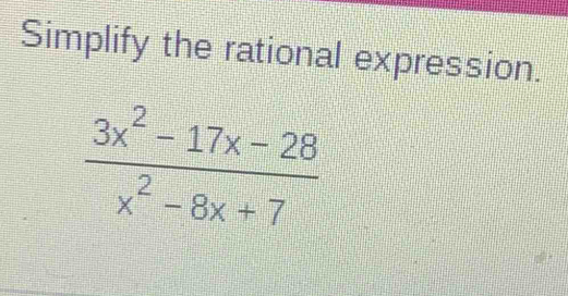 Simplify the rational expression.
 (3x^2-17x-28)/x^2-8x+7 