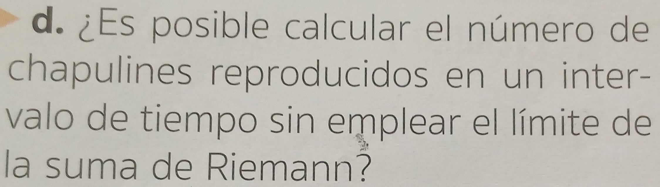 ¿Es posible calcular el número de 
chapulines reproducidos en un inter- 
valo de tiempo sin emplear el límite de 
la suma de Riemann?