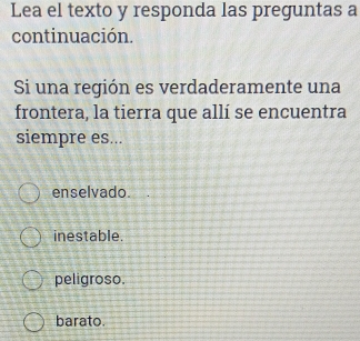 Lea el texto y responda las preguntas a
continuación.
Si una región es verdaderamente una
frontera, la tierra que allí se encuentra
siempre es...
enselvado.
inestable.
peligroso.
barato.