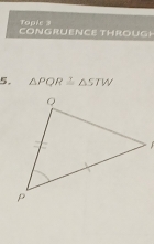 Tople 3 
CONGRUENCE THROUGH 
5. △ PQR≌ △ STW