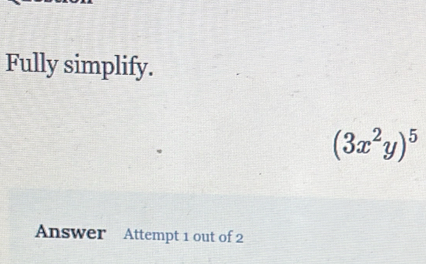 Fully simplify.
(3x^2y)^5
Answer Attempt 1 out of 2