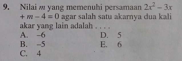 Nilai m yang memenuhi persamaan 2x^2-3x
+m-4=0 agar salah satu akarnya dua kali
akar yang lain adalah . . . .
A. -6 D. 5
B. -5 E. 6
C. 4