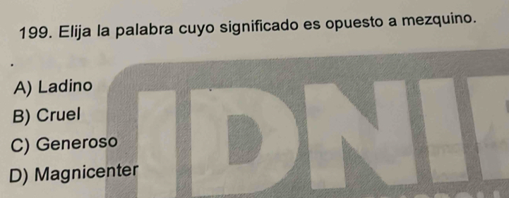 Elija la palabra cuyo significado es opuesto a mezquino.
A) Ladino
B) Cruel
C) Generoso
D) Magnicenter