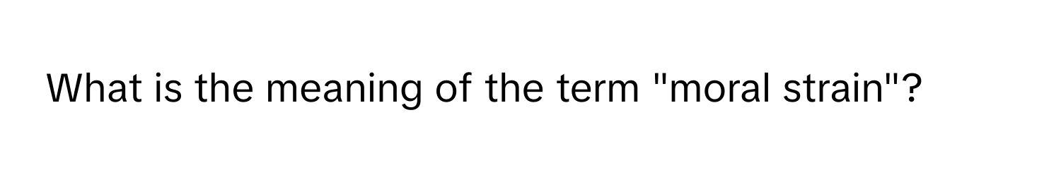 What is the meaning of the term "moral strain"?