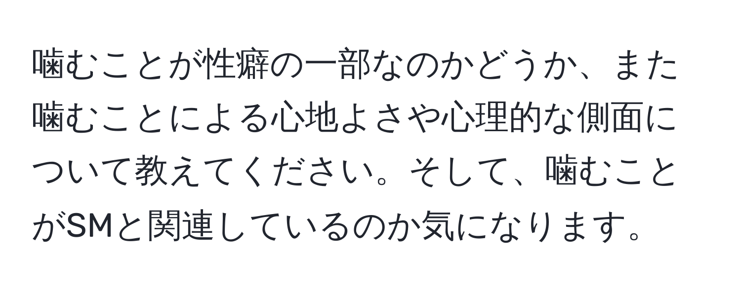 噛むことが性癖の一部なのかどうか、また噛むことによる心地よさや心理的な側面について教えてください。そして、噛むことがSMと関連しているのか気になります。