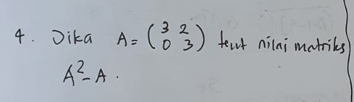 Dika A=beginpmatrix 3&2 0&3endpmatrix feat nilai matriks
A^2-A·