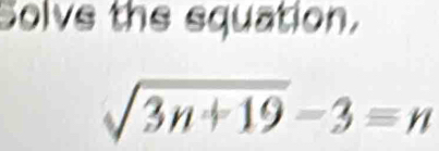 Solvs the squation.
sqrt(3n+19)-3=n