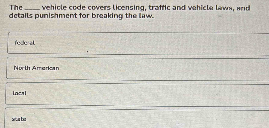 The _vehicle code covers licensing, traffic and vehicle laws, and
details punishment for breaking the law.
federal
North American
local
state