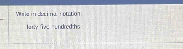 Write in decimal notation. 
forty-five hundredths 
_