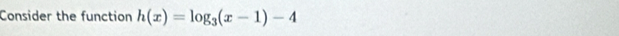 Consider the function h(x)=log _3(x-1)-4