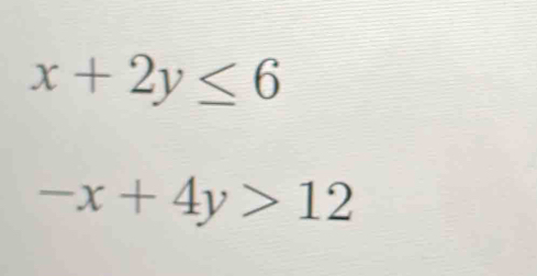 x+2y≤ 6
-x+4y>12