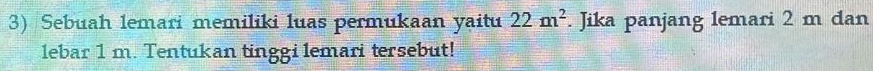 Sebuah lemari memiliki luas permukaan yaitu 22m^2. Jika panjang lemari 2 m dan 
lebar 1 m. Tentukan tinggi lemari tersebut!
