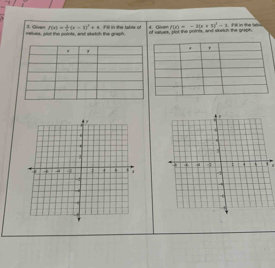 Given f(x)= 1/2 (x-1)^2+4. Fill in the table of 4. Given f(x)=-2(x+5)^2-3. Fill in the table 
values, plot the points, and sketch the graph. of values, plot the points, and sketch the graph.
x