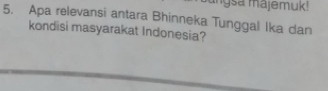 angsa majemuk! 
5. Apa relevansi antara Bhinneka Tunggal Ika dan 
kondisi masyarakat Indonesia?