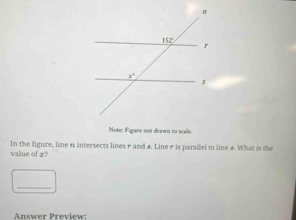 Note: Figure not drawn to scale.
In the figure, line n intersects lines 7 and s. Line r is parallel to line s. What is the
value of x?
_
Answer Preview: