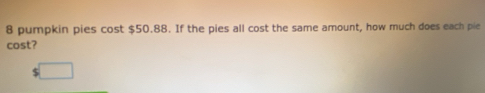 pumpkin pies cost $50.88. If the pies all cost the same amount, how much does each pie 
cost?