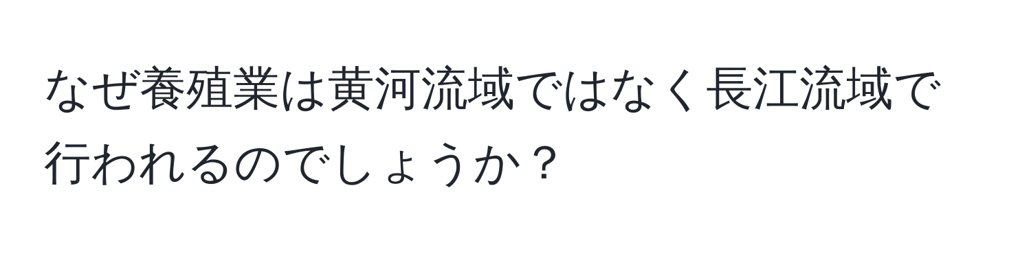 なぜ養殖業は黄河流域ではなく長江流域で行われるのでしょうか？