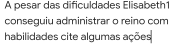 A pesar das dificuldades Elisabeth1 
conseguiu administrar o reino com 
habilidades cite algumas ações