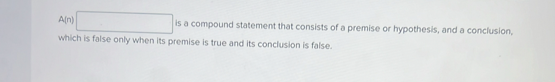 A(n)□ is a compound statement that consists of a premise or hypothesis, and a conclusion, 
which is false only when its premise is true and its conclusion is false.