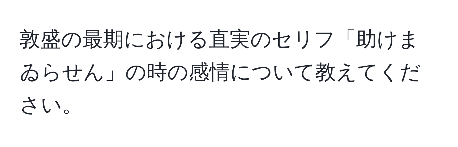 敦盛の最期における直実のセリフ「助けまゐらせん」の時の感情について教えてください。