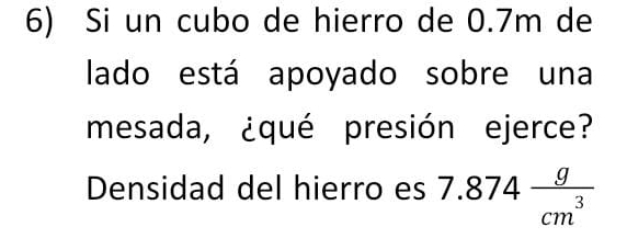 Si un cubo de hierro de 0.7m de 
lado está apoyado sobre una 
mesada, ¿qué presión ejerce? 
Densidad del hierro es 7.874 g/cm^3 