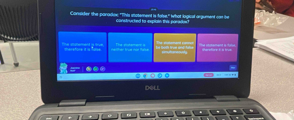 Consider the paradox: "This statement is false." What logical argument can be
constructed to explain this paradox?
The statement cannot
The statement is true, The statement is be both true and false The statement is false,
therefore it is false. neither true nor false. simultaneously. therefore it is true.
Dec 3
DX
«
backspace