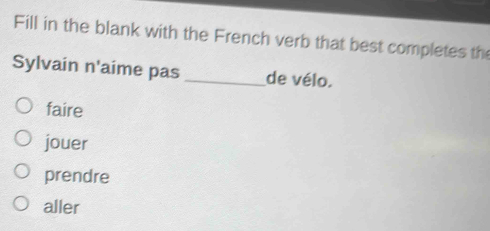 Fill in the blank with the French verb that best completes th
Sylvain n' aíme pas _de vélo.
faire
jouer
prendre
aller