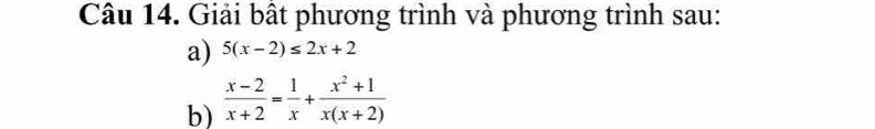 Giải bật phương trình và phương trình sau: 
a) 5(x-2)≤ 2x+2
b)  (x-2)/x+2 = 1/x + (x^2+1)/x(x+2) 