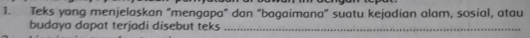 Teks yang menjelaskan “mengapa” dan “bagaimana” suatu kejadian alam, sosial, atau 
budaya dapat terjadi disebut teks_