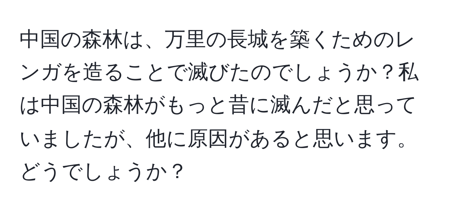 中国の森林は、万里の長城を築くためのレンガを造ることで滅びたのでしょうか？私は中国の森林がもっと昔に滅んだと思っていましたが、他に原因があると思います。どうでしょうか？